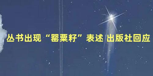 丛书出现“罂粟籽”表述 出版社回应